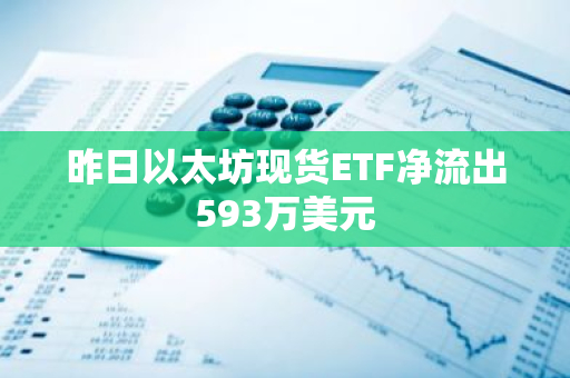 昨日以太坊現(xiàn)貨ETF凈流出593萬美元