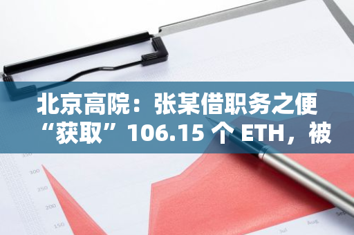 北京高院：張某借職務之便“獲取”106.15 個 ETH，被判處有期徒刑三年六個月