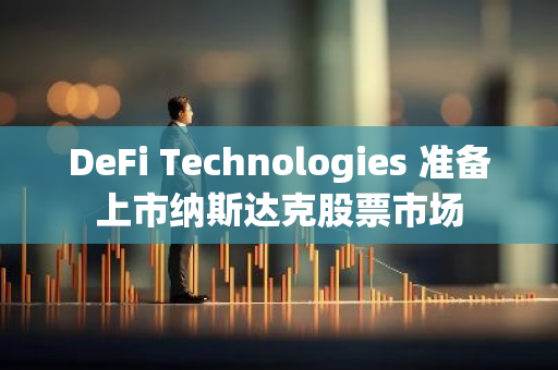 DeFi Technologies 準(zhǔn)備上市納斯達(dá)克股票市場(chǎng)