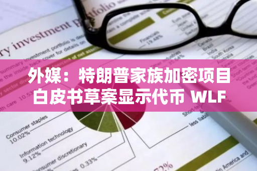 外媒：特朗普家族加密項目白皮書草案顯示代幣 WLFI 的 70% 將為其內(nèi)部人員保留
