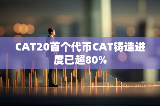 CAT20首個代幣CAT鑄造進度已超80%