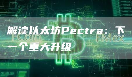 解讀以太坊Pectra：下一個重大升級