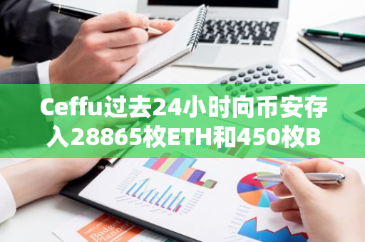 Ceffu過去24小時(shí)向幣安存入28865枚ETH和450枚BTC