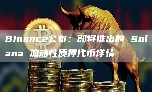 Binance公布：即將推出的 Solana 流動(dòng)性質(zhì)押代幣詳情