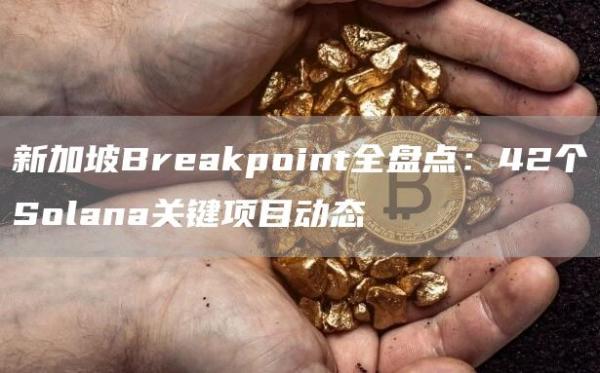 新加坡Breakpoint全盤點：42個Solana關鍵項目動態(tài)
