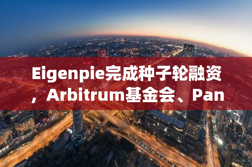 Eigenpie完成種子輪融資，Arbitrum基金會、PancakeSwap等參投