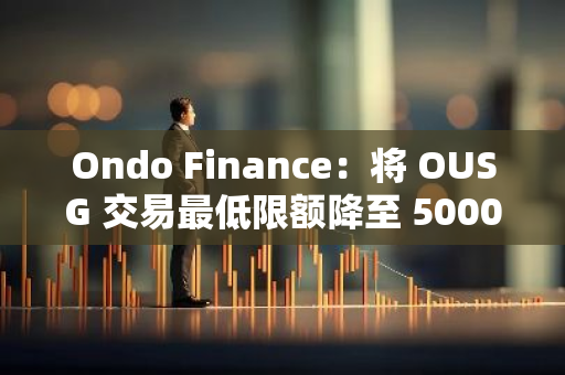 Ondo Finance：將 OUSG 交易最低限額降至 5000 美元