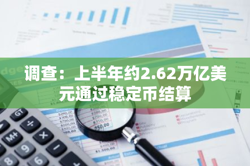 調(diào)查：上半年約2.62萬億美元通過穩(wěn)定幣結(jié)算