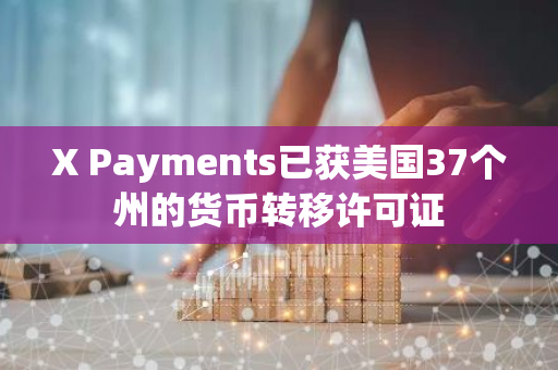 X Payments已獲美國37個州的貨幣轉移許可證