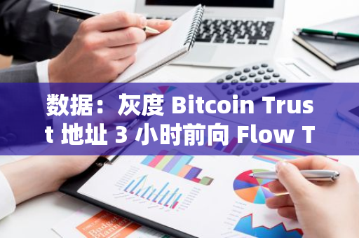 數據：灰度 Bitcoin Trust 地址 3 小時前向 Flow Traders 轉移近 120 枚 BTC，價值約 701 萬美元