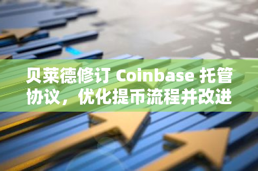 貝萊德修訂 Coinbase 托管協議，優化提幣流程并改進未結算交易期間的資產管理
