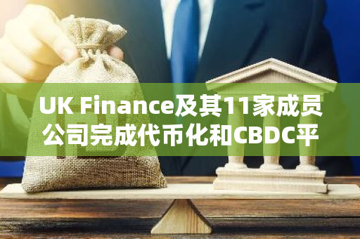 UK Finance及其11家成員公司完成代幣化和CBDC平臺實驗階段