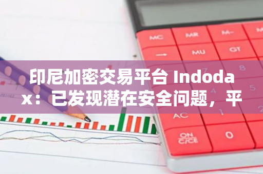 印尼加密交易平臺 Indodax：已發現潛在安全問題，平臺正進行全面維護