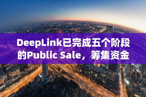 DeepLink已完成五個階段的Public Sale，籌集資金超1000萬美元