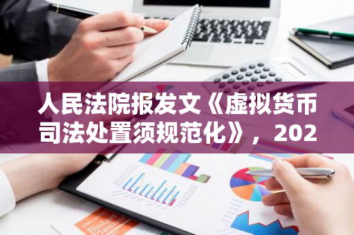 人民法院報發(fā)文《虛擬貨幣司法處置須規(guī)范化》，2023年涉案金額高達4307.19億元