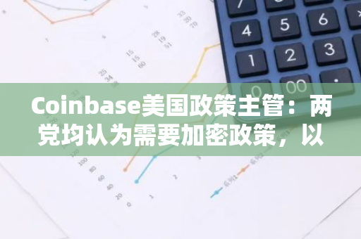 Coinbase美國政策主管：兩黨均認(rèn)為需要加密政策，以便在全球經(jīng)濟(jì)中保持競爭力