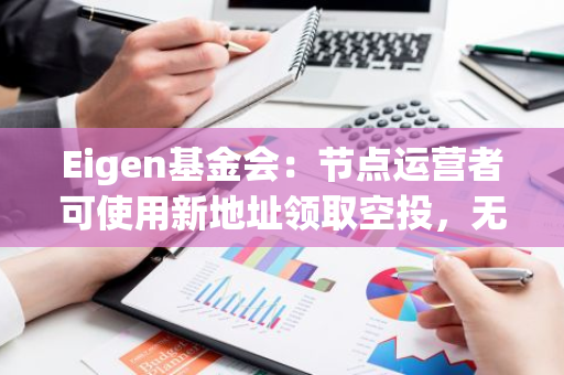 Eigen基金會：節(jié)點運營者可使用新地址領(lǐng)取空投，無需將主地址鏈接至申領(lǐng)網(wǎng)站
