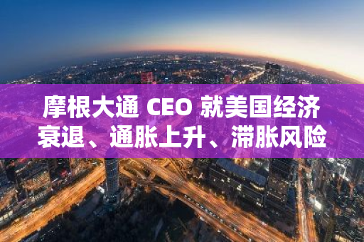 摩根大通 CEO 就美國經濟衰退、通脹上升、滯脹風險發出警告