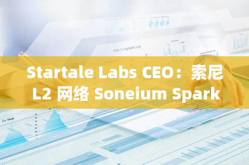 Startale Labs CEO：索尼 L2 網(wǎng)絡(luò) Soneium Spark 孵化計(jì)劃已收到超 300 份申請(qǐng)