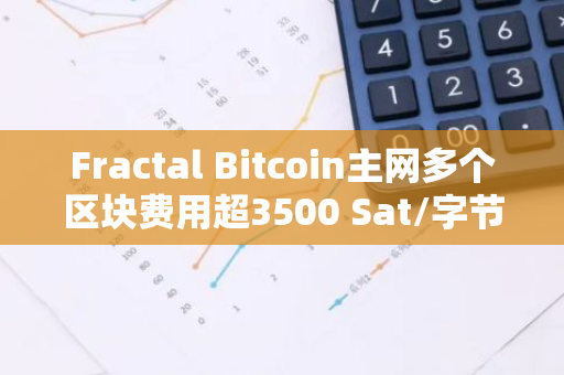 Fractal Bitcoin主網多個區塊費用超3500 Sat/字節