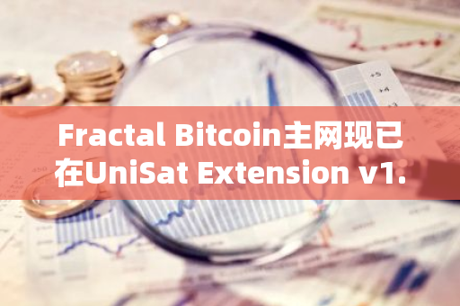 Fractal Bitcoin主網現已在UniSat Extension v1.4.6上線