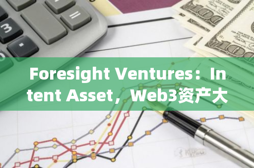 Foresight Ventures：Intent Asset，Web3資產大規模應用入口