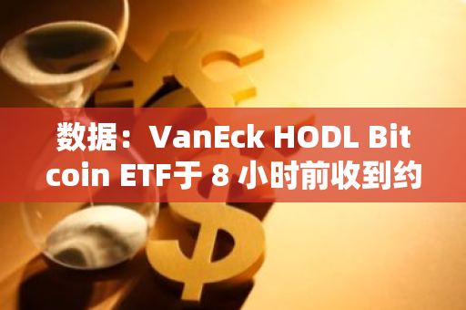 數據：VanEck HODL Bitcoin ETF于 8 小時前收到約 84 枚 BTC，過去六天已累積超 593 枚BTC