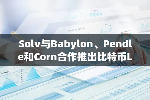 Solv與Babylon、Pendle和Corn合作推出比特幣LST收益池