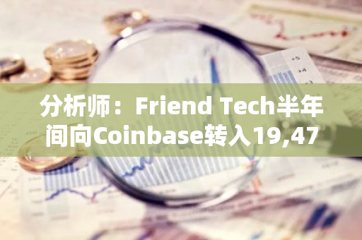 分析師：Friend Tech半年間向Coinbase轉入19,477枚ETH，若出售收益或約5239萬美元