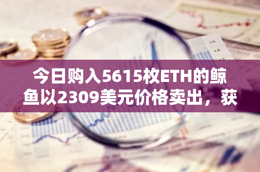 今日購入5615枚ETH的鯨魚以2309美元價格賣出，獲利17.4萬枚USDT