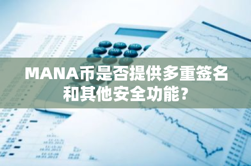 MANA幣是否提供多重簽名和其他安全功能？