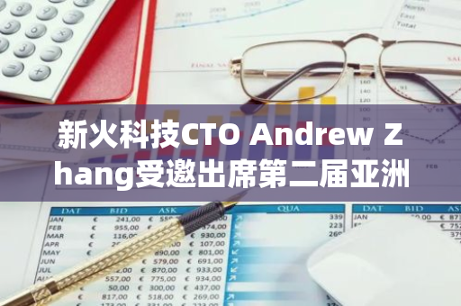 新火科技CTO Andrew Zhang受邀出席第二屆亞洲愿景論壇