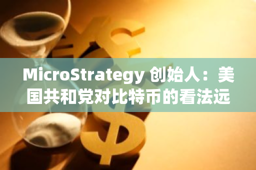 MicroStrategy 創(chuàng)始人：美國共和黨對比特幣的看法遠領先于民主黨，尤其是特朗普