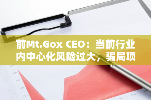 前Mt.Gox CEO：當前行業內中心化風險過大，騙局項目太多