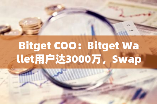 Bitget COO：Bitget Wallet用戶達(dá)3000萬(wàn)，Swap交易量達(dá)80億美元