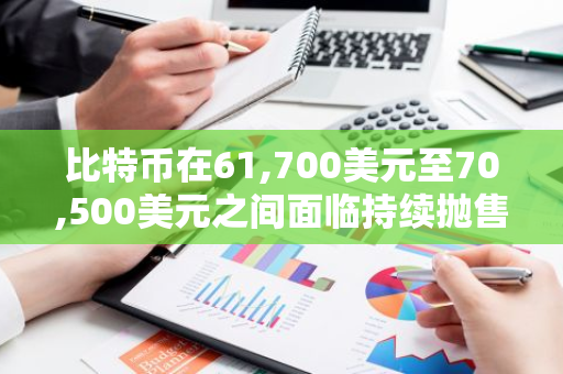 比特幣在61,700美元至70,500美元之間面臨持續(xù)拋售壓力