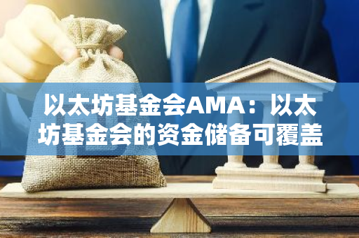 以太坊基金會AMA：以太坊基金會的資金儲備可覆蓋10年預算