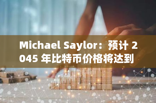 Michael Saylor：預(yù)計 2045 年比特幣價格將達到 1300 萬美元
