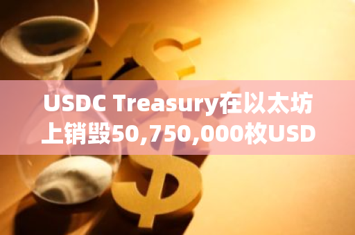 USDC Treasury在以太坊上銷毀50,750,000枚USDC