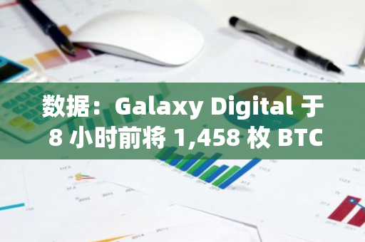 數(shù)據(jù)：Galaxy Digital 于 8 小時(shí)前將 1,458 枚 BTC 存入 Coinbase Prime