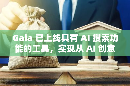 Gaia 已上線具有 AI 搜索功能的工具，實現從 AI 創意到執行的轉變