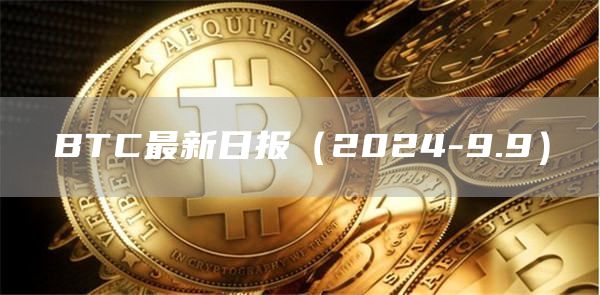 BTC最新日報（2024-9.9）