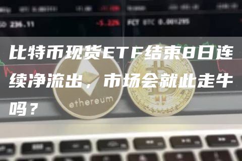 比特幣現(xiàn)貨ETF結(jié)束8日連續(xù)凈流出，市場會就此走牛嗎？