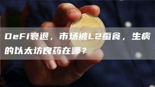 DeFi衰退，市場被L2蠶食，生病的以太坊良藥在哪？