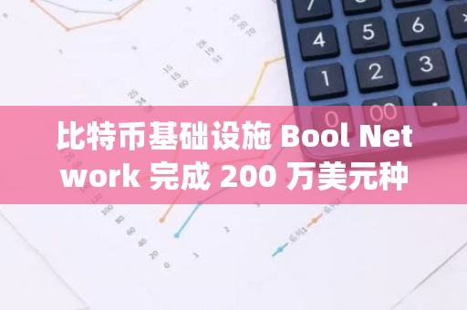 比特幣基礎(chǔ)設(shè)施 Bool Network 完成 200 萬美元種子輪融資，Antalpha Ventures 等參投