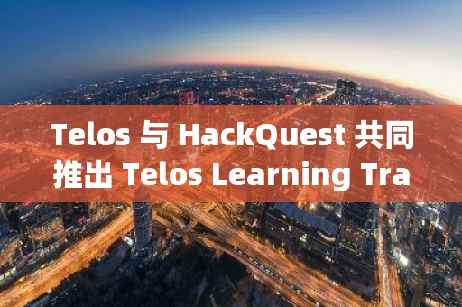 Telos 與 HackQuest 共同推出 Telos Learning Track