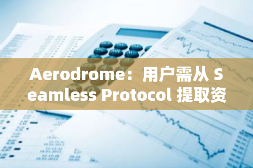 Aerodrome：用戶需從 Seamless Protocol 提取資產，某些資產存在風險