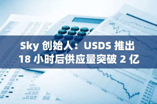 Sky 創始人：USDS 推出 18 小時后供應量突破 2 億枚