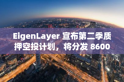 EigenLayer 宣布第二季質押空投計劃，將分發 8600 萬枚代幣