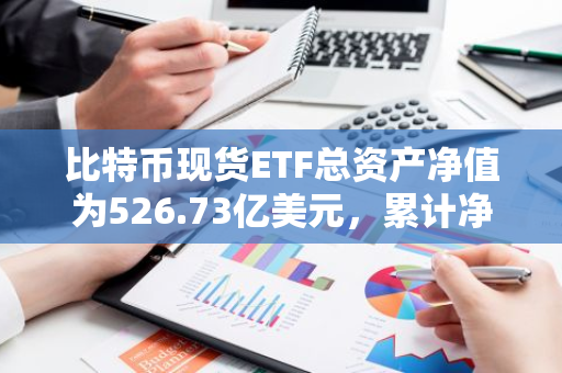 比特幣現貨ETF總資產凈值為526.73億美元，累計凈流入170.34億美元